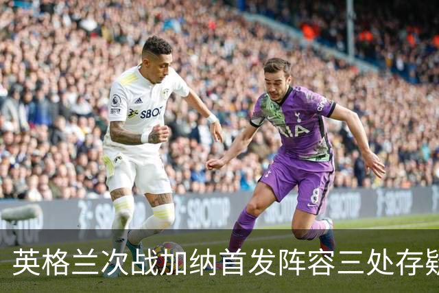 英格兰次战加纳首发阵容三处存疑 孔萨格伊搭档中卫？